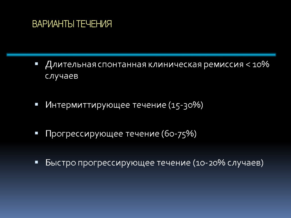 ВАРИАНТЫ ТЕЧЕНИЯ Длительная спонтанная клиническая ремиссия < 10% случаев Интермиттирующее течение (15-30%) Прогрессирующее течение